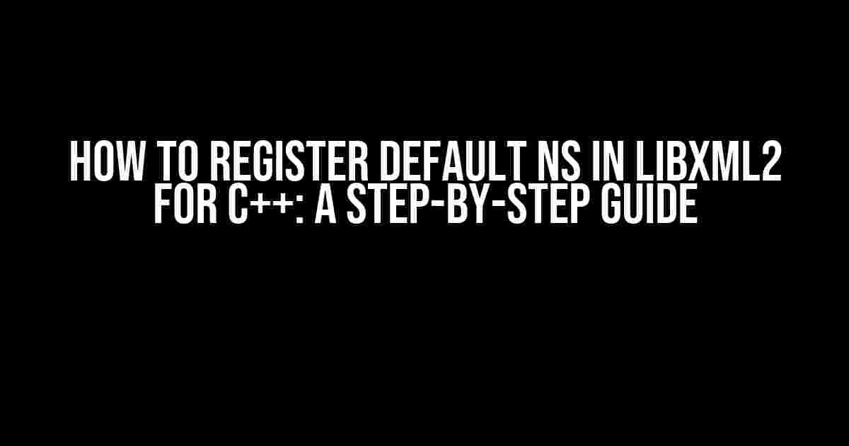 How to Register Default NS in libxml2 for C++: A Step-by-Step Guide