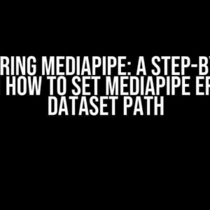 Mastering MediaPipe: A Step-by-Step Guide on How to Set MediaPipe Error for Dataset Path