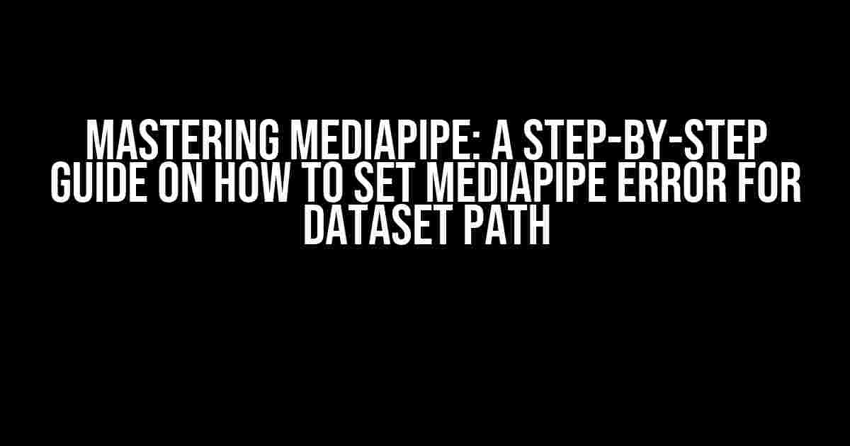 Mastering MediaPipe: A Step-by-Step Guide on How to Set MediaPipe Error for Dataset Path