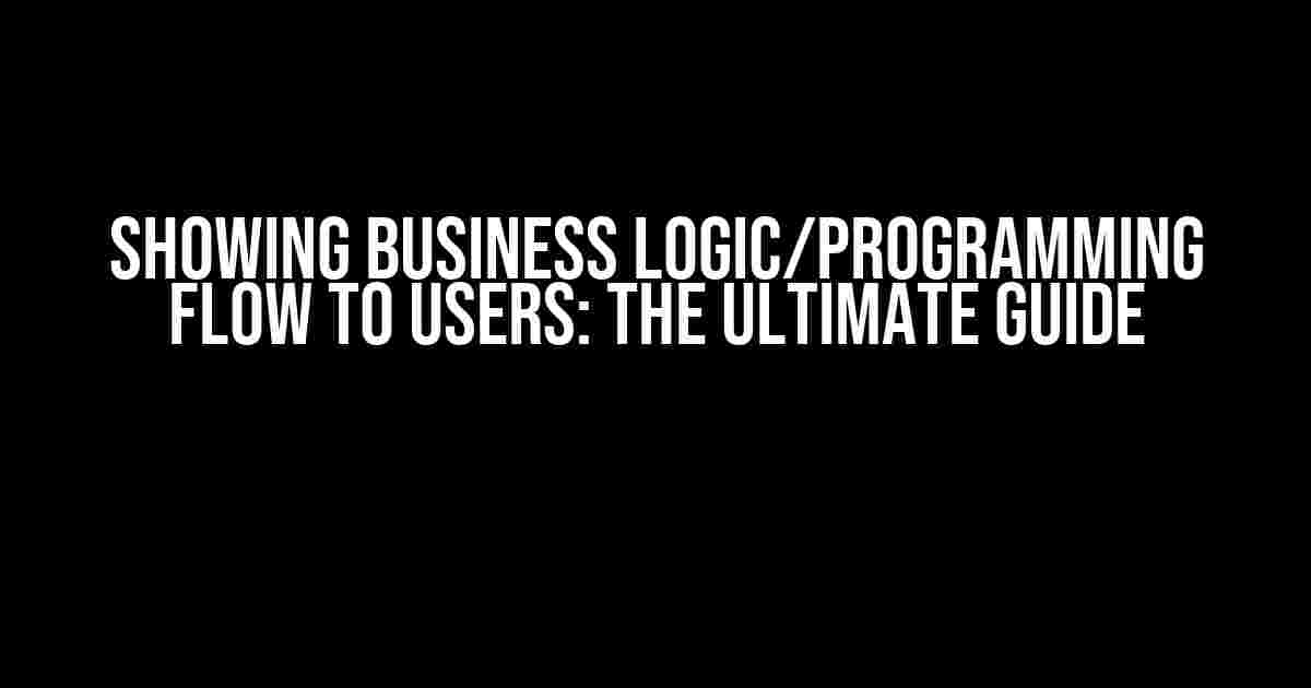 Showing Business Logic/Programming Flow to Users: The Ultimate Guide