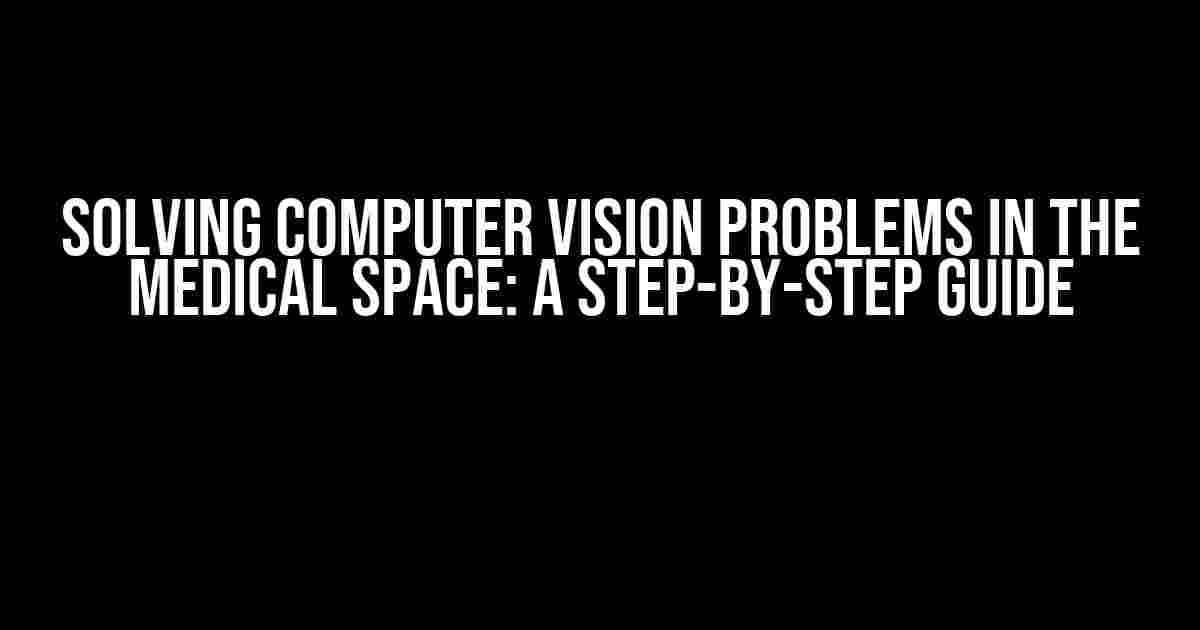 Solving Computer Vision Problems in the Medical Space: A Step-by-Step Guide