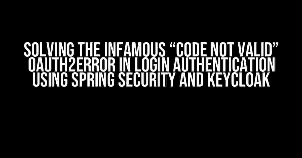 Solving the Infamous “Code not valid” OAuth2Error in Login Authentication using Spring Security and Keycloak