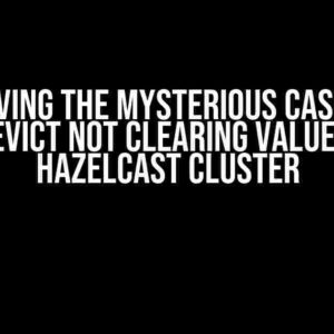 Solving the Mysterious Case of CacheEvict Not Clearing Values from Hazelcast Cluster