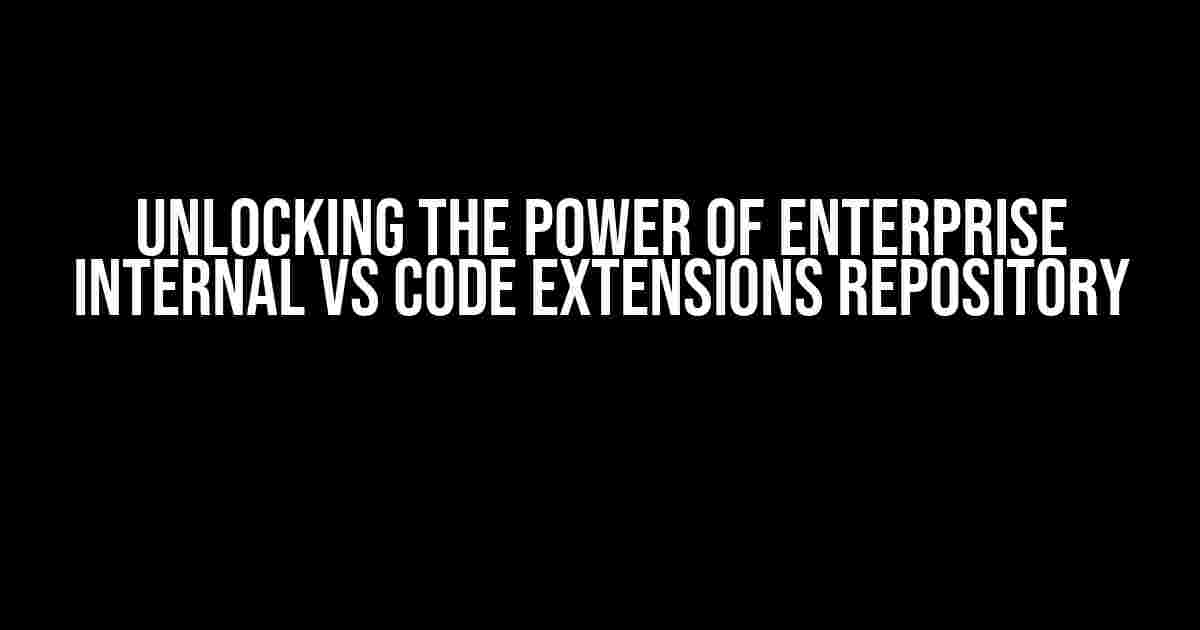 Unlocking the Power of Enterprise Internal VS Code Extensions Repository