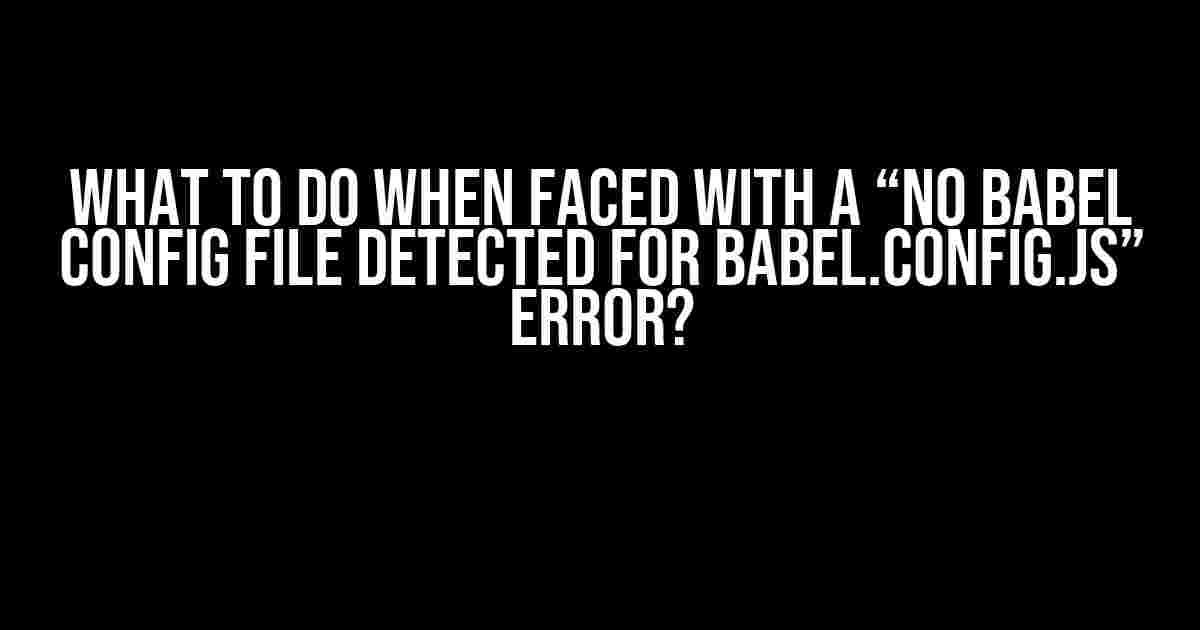 What to do when faced with a “No Babel config file detected for babel.config.js” Error?